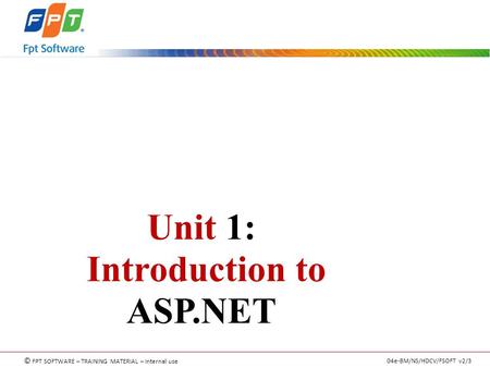 © FPT SOFTWARE – TRAINING MATERIAL – Internal use 04e-BM/NS/HDCV/FSOFT v2/3 Unit 1: Introduction to ASP.NET.