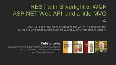 Pete Brown Developer Community Program Manager, Microsoft  REST with Silverlight 5, WCF.