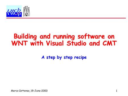 Marco Cattaneo, 19-June-20001 Building and running software on WNT with Visual Studio and CMT A step by step recipe.