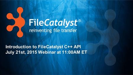 Introduction to FileCatalyst C++ API July 21st, 2015 Webinar at 11:00AM ET.