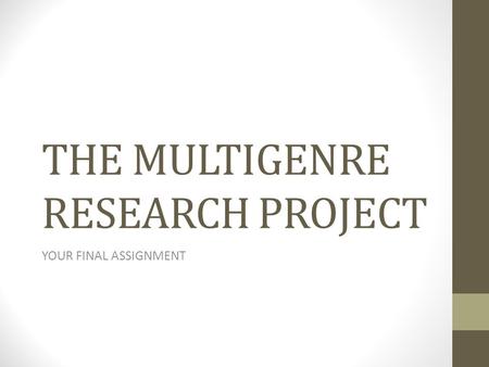 THE MULTIGENRE RESEARCH PROJECT YOUR FINAL ASSIGNMENT.