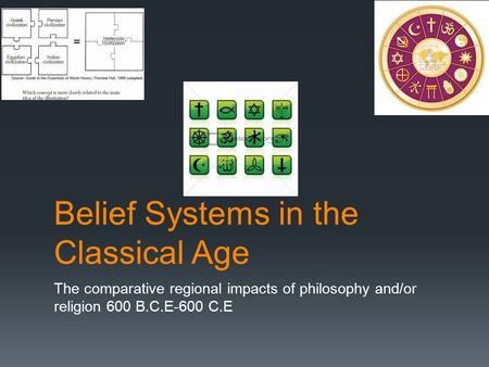 Belief Systems in the Classical Age The comparative regional impacts of philosophy and/or religion 600 B.C.E-600 C.E.