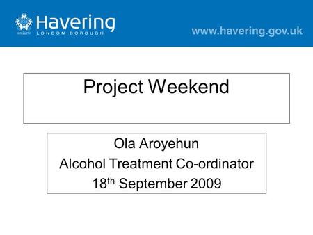 Project Weekend Ola Aroyehun Alcohol Treatment Co-ordinator 18 th September 2009.