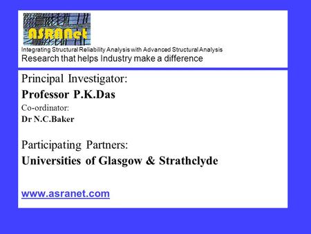 Integrating Structural Reliability Analysis with Advanced Structural Analysis Research that helps Industry make a difference Principal Investigator: Professor.