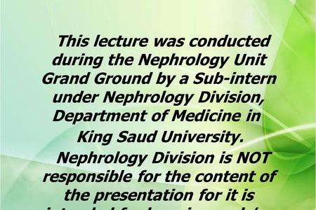 This lecture was conducted during the Nephrology Unit Grand Ground by a Sub-intern under Nephrology Division, Department of Medicine in King Saud University.