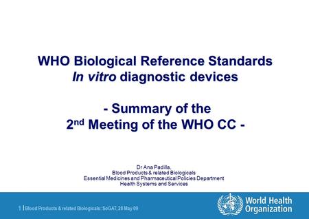 Blood Products & related Biologicals: SoGAT, 28 May 09 1 |1 | Dr Ana Padilla, Blood Products & related Biologicals Essential Medicines and Pharmaceutical.