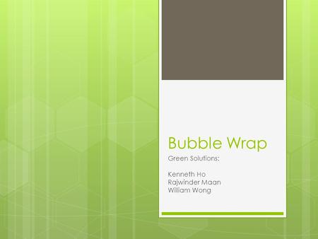 Bubble Wrap Green Solutions: Kenneth Ho Rajwinder Maan William Wong.