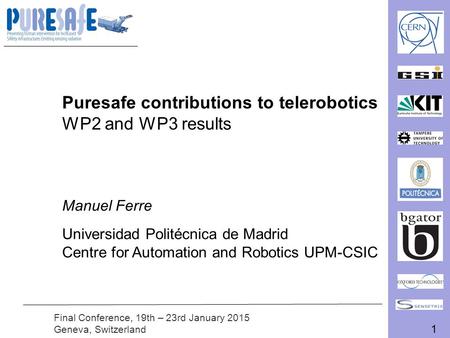 1 Final Conference, 19th – 23rd January 2015 Geneva, Switzerland Puresafe contributions to telerobotics WP2 and WP3 results Manuel Ferre Universidad Politécnica.