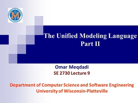 The Unified Modeling Language Part II Omar Meqdadi SE 2730 Lecture 9 Department of Computer Science and Software Engineering University of Wisconsin-Platteville.