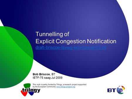 Tunnelling of Explicit Congestion Notification draft-briscoe-tsvwg-ecn-tunnel-03.txt draft-briscoe-tsvwg-ecn-tunnel-03.txt Bob Briscoe, BT IETF-75 saag.