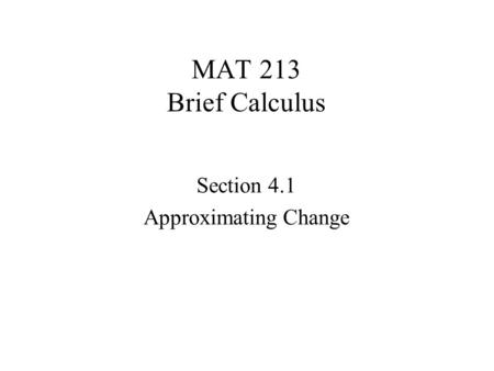 MAT 213 Brief Calculus Section 4.1 Approximating Change.