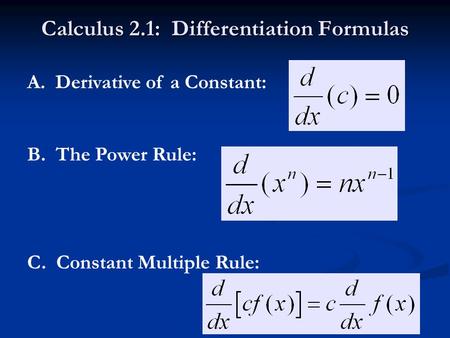 Calculus 2.1: Differentiation Formulas A. Derivative of a Constant: B. The Power Rule: C. Constant Multiple Rule: