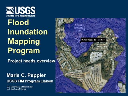 U.S. Department of the Interior U.S. Geological Survey Marie C. Peppler USGS FIM Program Liaison Flood Inundation Mapping Program Project needs overview.