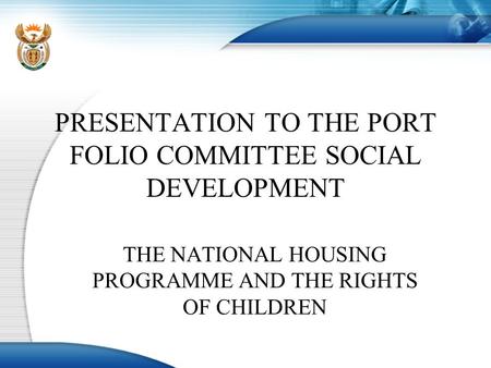 PRESENTATION TO THE PORT FOLIO COMMITTEE SOCIAL DEVELOPMENT THE NATIONAL HOUSING PROGRAMME AND THE RIGHTS OF CHILDREN.