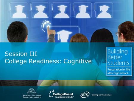 Session III College Readiness: Cognitive. Copyright © 2010. All rights reserved. College Readiness: Cognitive What we already know: – All students need.