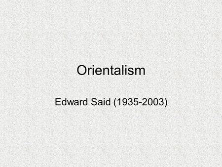 Orientalism Edward Said (1935-2003). Theoretical Influences on Said’s Work Michel Foucault: Notion of Discourse Erich Auerbach: History and Representation.