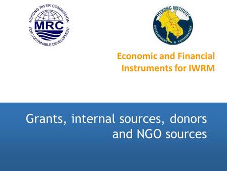 Grants, internal sources, donors and NGO sources Economic and Financial Instruments for IWRM.