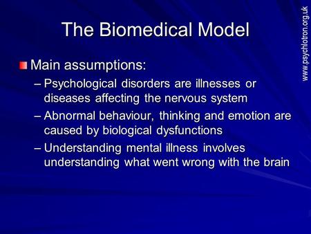 The Biomedical Model Main assumptions: –Psychological disorders are illnesses or diseases affecting the nervous system –Abnormal behaviour, thinking and.