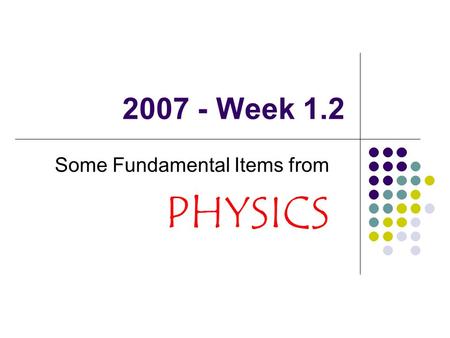 2007 - Week 1.2 Some Fundamental Items from PHYSICS.