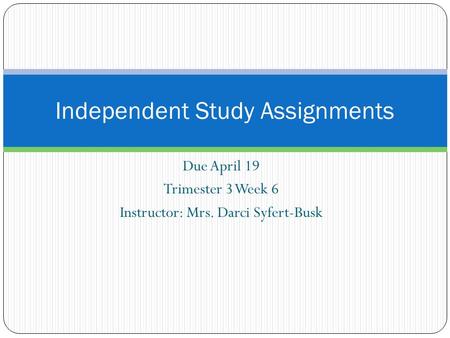 Due April 19 Trimester 3 Week 6 Instructor: Mrs. Darci Syfert-Busk Independent Study Assignments.