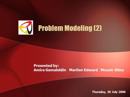 Problem Modeling (2) Presented by: Amira Gamaleldin Marlien Edward Mounir Stino Thursday, 20 July 2006.