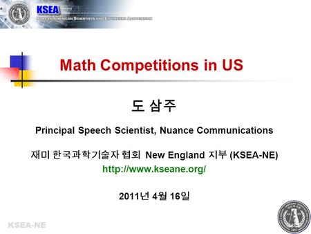 KSEA-NE 1 Math Competitions in US 도 삼주 Principal Speech Scientist, Nuance Communications 재미 한국과학기술자 협회 New England 지부 (KSEA-NE)