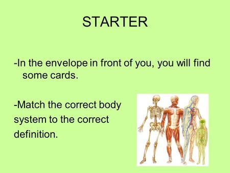 STARTER -In the envelope in front of you, you will find some cards. -Match the correct body system to the correct definition.