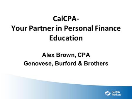 CalCPA- Your Partner in Personal Finance Education Alex Brown, CPA Genovese, Burford & Brothers.