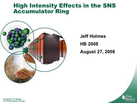 Managed by UT-Battelle for the Department of Energy High Intensity Effects in the SNS Accumulator Ring Jeff Holmes HB 2008 August 27, 2008.