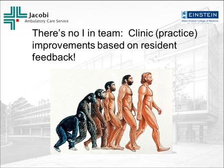 Jacobi Ambulatory Care Service There’s no I in team: Clinic (practice) improvements based on resident feedback!