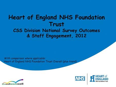 Heart of England NHS Foundation Trust CSS Division National Survey Outcomes & Staff Engagement, 2012 With comparison where applicable: Heart of England.