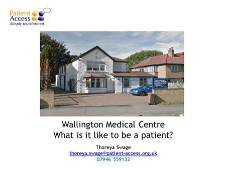 Wallington Medical Centre What is it like to be a patient? Thoreya Swage  07946.