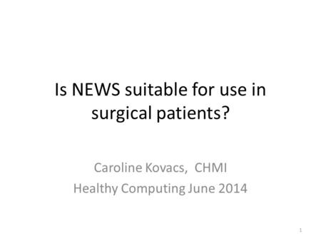 Is NEWS suitable for use in surgical patients? Caroline Kovacs, CHMI Healthy Computing June 2014 1.