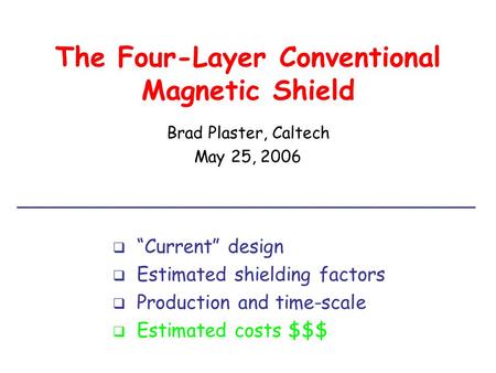 The Four-Layer Conventional Magnetic Shield Brad Plaster, Caltech May 25, 2006  “Current” design  Estimated shielding factors  Production and time-scale.