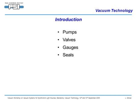 Vacuum Workshop on Vacuum Systems for Synchrotron Light Sources, Barcelona, Vacuum Technology, 12 th and 13 th September 2005 L. Schulz Introduction Pumps.