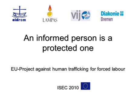 An informed person is a protected one EU-Project against human trafficking for forced labour ISEC 2010.