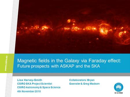 Magnetic fields in the Galaxy via Faraday effect: Future prospects with ASKAP and the SKA Lisa Harvey-Smith Collaborators: Bryan CSIRO SKA Project ScientistGaensler.