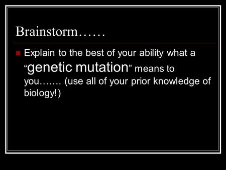 Brainstorm…… Explain to the best of your ability what a “ genetic mutation ” means to you……. (use all of your prior knowledge of biology!)