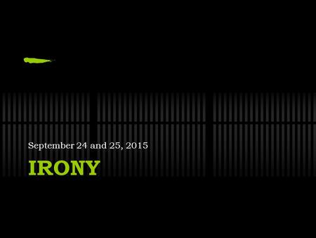 IRONY September 24 and 25, 2015. CLEAR Have a seat Take out your book Begin reading silently for CLEAR.