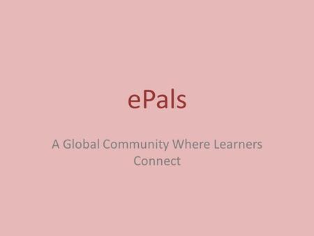 EPals A Global Community Where Learners Connect. What is ePals? According to www.epals.com, ePals is ePals is the leading provider of safe collaborative.