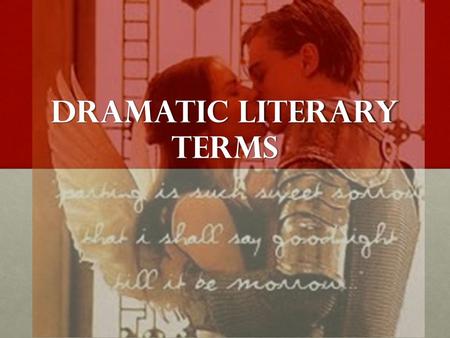 Dramatic Literary Terms. Rhymed Verse Contains a rhythm, a pattern, and rhymesContains a rhythm, a pattern, and rhymes Used intermittently when Romeo.