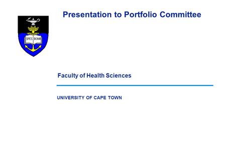 UNIVERSITY OF CAPE TOWN Presentation to Portfolio Committee Faculty of Health Sciences.