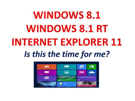 WINDOWS 8.1 WINDOWS 8.1 RT INTERNET EXPLORER 11 Is this the time for me?