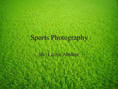 Sports Photography By: Lizzie Abshire. What is it? When a sport is being played, a photographer goes and takes photographs of the people playing. To photograph.