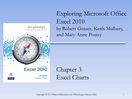 1Copyright © 2011 Pearson Education, Inc. Publishing as Prentice Hall. Exploring Microsoft Office Excel 2010 by Robert Grauer, Keith Mulbery, and Mary.