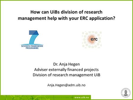 How can UiBs division of research management help with your ERC application? Dr. Anja Hegen Adviser externally financed projects Division of research management.