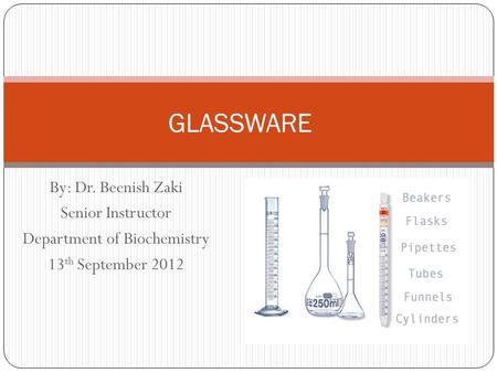 By: Dr. Beenish Zaki Senior Instructor Department of Biochemistry 13 th September 2012 GLASSWARE.