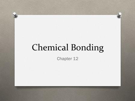 Chemical Bonding Chapter 12. Objectives O SPI 0807.9.2 Identify the common outcome of all chemical changes O SPI 0807.9.9 Use the periodic table to determine.