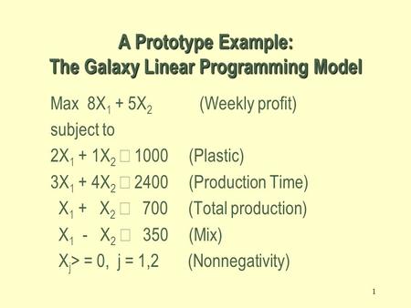 1 Max 8X 1 + 5X 2 (Weekly profit) subject to 2X 1 + 1X 2  1000 (Plastic) 3X 1 + 4X 2  2400 (Production Time) X 1 + X 2  700 (Total production) X 1.