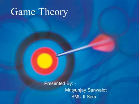 Game Theory Presented By: - Mrityunjay Sanwalot SMU II Sem.